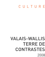 C  u  l  t  u  r  e      Valais-Wallis Terre de contrasteS 2008